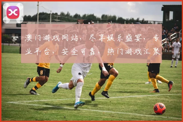 澳门游戏网站，尽享娱乐盛宴，专业平台，安全可靠，热门游戏汇聚一地，精彩不容错过