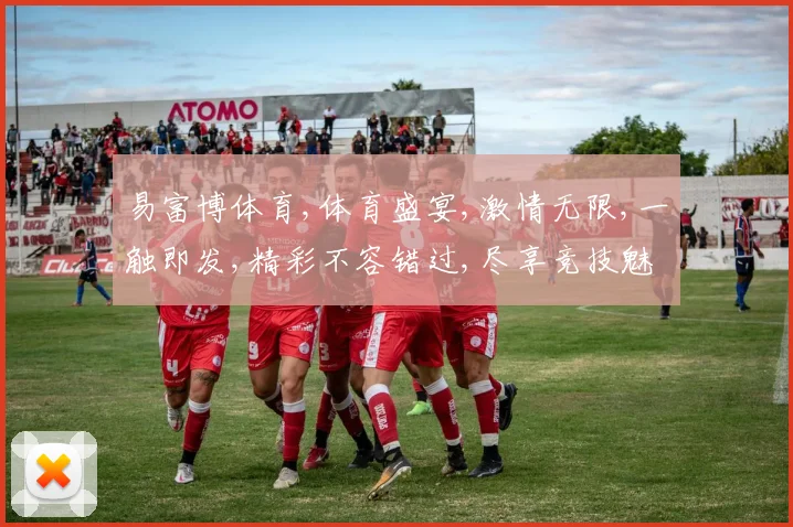 易富博体育,体育盛宴,激情无限,一触即发,精彩不容错过,尽享竞技魅力。