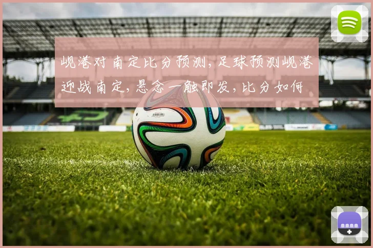 岘港对南定比分预测,足球预测岘港迎战南定,悬念一触即发,比分如何